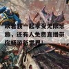 跟着我一起享受无限乐趣，还有人免费直播带你畅游新世界！