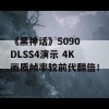 《黑神话》5090 DLSS4演示 4K画质帧率较前代翻倍！