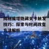 揭秘魔塔隐藏关卡触发技巧：探索与时间改变方法解析