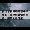 任达华和温碧霞联手拍电影，重现经典情感画卷，揭示人性深度