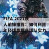 FIFA 2021妖人前锋推荐：如何利用年轻球员提升球队实力