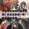 想看榴莲视频的精彩色版？快来这里瞧一瞧！榴莲视频色版