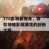 370影视新视角，带你领略影视潮流的创新之路