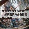 梦100主线关卡攻略：解锁剧情与角色搭配技巧详解