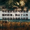 国产 AV 仑乱内谢中的爱欲交织与激情碰撞的故事，揭示了人性深处的复杂情感与欲望交锋。