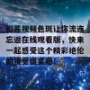 榴莲视频色斑让你流连忘返在线观看版，快来一起感受这个精彩绝伦的视觉盛宴吧！