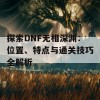 探索DNF无相深渊：位置、特点与通关技巧全解析