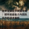 结界突破后手阵容攻略：提升反击能力与团队合作的战术解析