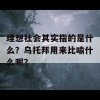 理想社会其实指的是什么？乌托邦用来比喻什么呢？