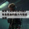 探索《众神的恶作剧》角色歌曲的魅力与情感深度