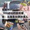 探索Nintendo 3DS必玩的游戏推荐：从角色扮演到多人联机全攻略