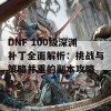 DNF 100级深渊补丁全面解析：挑战与策略并重的副本攻略