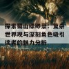 探索蜀山缥缈录：复杂世界观与深刻角色吸引读者的魅力分析