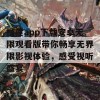 榴莲app下载安卓无限观看版带你畅享无界限影视体验，感受视听盛宴