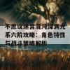 不思议迷宫混沌深渊光系六阶攻略：角色特性与战斗策略解析