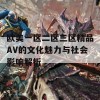 欧美一区二区三区精品AV的文化魅力与社会影响解析