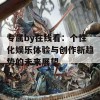 专属by在线看：个性化娱乐体验与创作新趋势的未来展望