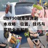 DNF90版本深渊副本攻略：位置、技巧与奖励全面解析