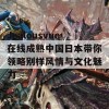 Jealousvue在线成熟中国日本带你领略别样风情与文化魅力