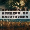 亚洲午夜无码片在线观看影院百度麻豆，带你畅游亚洲午夜无限魅力！