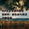 dnf远古深渊改版全面解析：新机制与挑战攻略指南