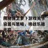 揭秘保卫萝卜游戏关卡设置与策略，挑战乐趣无穷