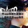 这几个超实用的搞机软件app你绝不能错过！搞机软件app推荐