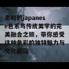 柔和的japanese色系与传统美学的完美融合之旅，带你感受这种色彩的独特魅力与文化底蕴