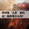 你知道“儿息”里的“息”指的是什么吗？