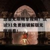 想要无限畅享视频？试试91免更新破解版无限观看！