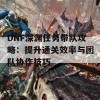 DNF深渊任务带队攻略：提升通关效率与团队协作技巧