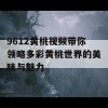 9612黄桃视频带你领略多彩黄桃世界的美味与魅力