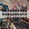 旧版小猪视频免费看版带你重温经典欢乐时光，一起分享快乐与笑声