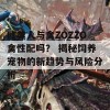 欧美人与禽ZOZZO禽性配吗？ 揭秘饲养宠物的新趋势与风险分析