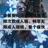 香蕉视频污在线观看无限次数成人版，畅享无限成人视频，看个痛快！