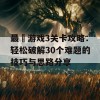 最囧游戏3关卡攻略：轻松破解30个难题的技巧与思路分享