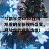 尽情享受x8x8在线观看的全新视听盛宴，释放你的观影热情！