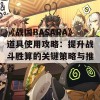 《战国BASARA》道具使用攻略：提升战斗胜算的关键策略与推荐