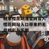 畅享樱花动漫官网官方樱花网站入口带来的无尽精彩与乐趣