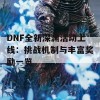 DNF全新深渊活动上线：挑战机制与丰富奖励一览