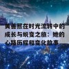 黄善熙在时光流转中的成长与蜕变之旅：她的心路历程和变化故事