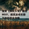 探索《模拟人生》最佳MOD，提高游戏乐趣与体验的全攻略