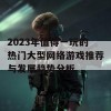 2023年值得一玩的热门大型网络游戏推荐与发展趋势分析