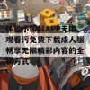 体验小蝌蚪APP无限观看污免费下载成人版畅享无限精彩内容的全新方式