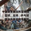 中国体育最佳阵容揭晓：篮球、足球、乒乓球、游泳与田径明星解析