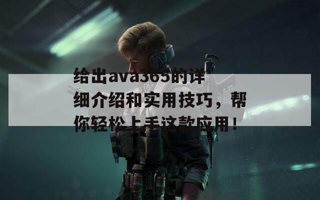 给出ava365的详细介绍和实用技巧，帮你轻松上手这款应用！