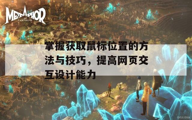 掌握获取鼠标位置的方法与技巧，提高网页交互设计能力