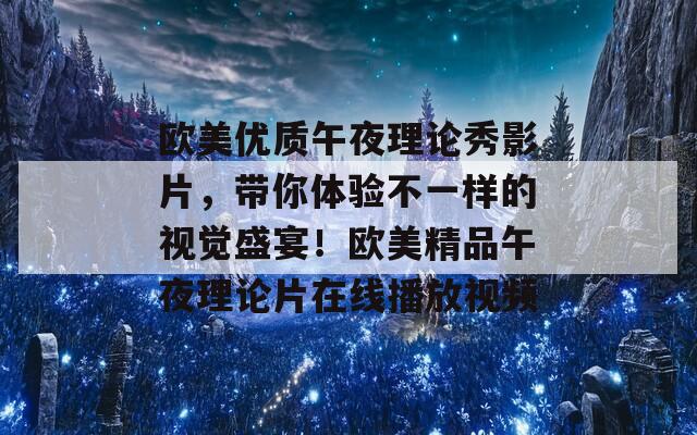 欧美优质午夜理论秀影片，带你体验不一样的视觉盛宴！欧美精品午夜理论片在线播放视频