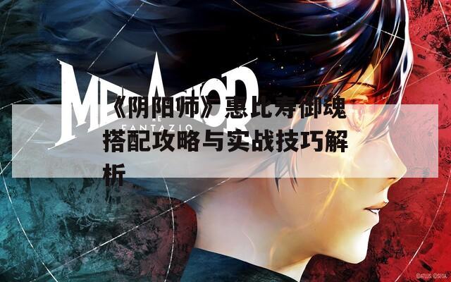 《阴阳师》惠比寿御魂搭配攻略与实战技巧解析