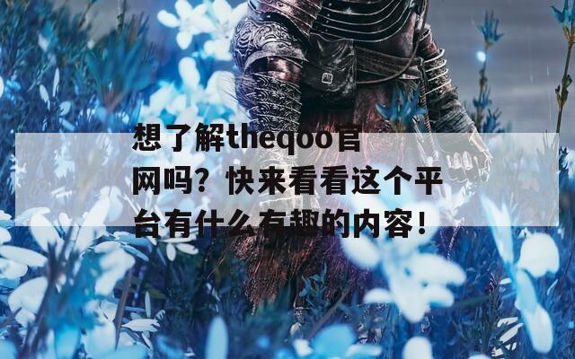 想了解theqoo官网吗？快来看看这个平台有什么有趣的内容！